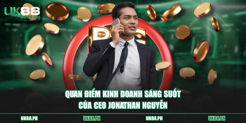 Quan điểm kinh doanh sáng suốt của CEO Jonathan Nguyễn