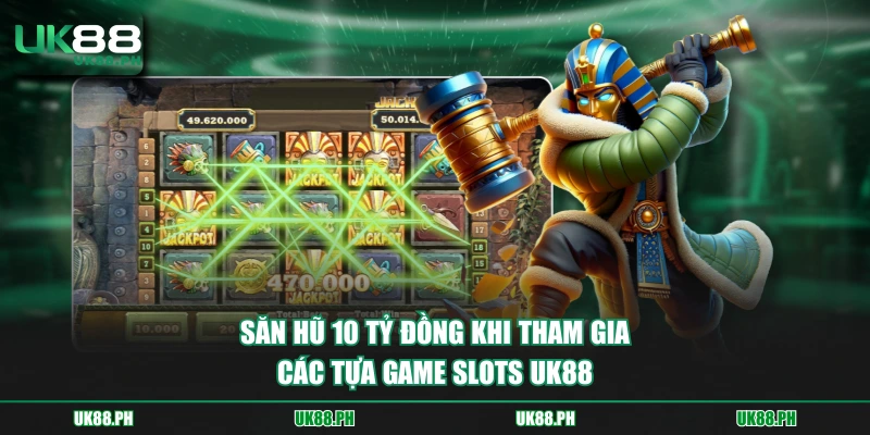 Săn hũ 10 tỷ đồng khi tham gia các tựa game slots UK88