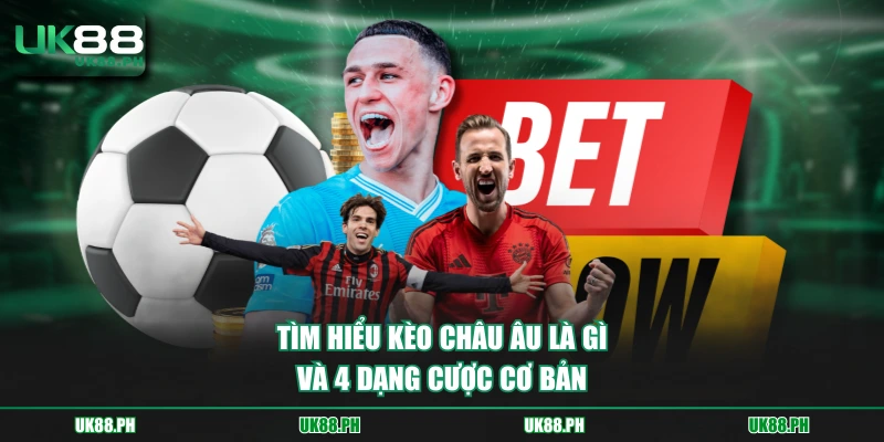 Tìm hiểu kèo châu Âu là gì và 4 dạng cược cơ bản