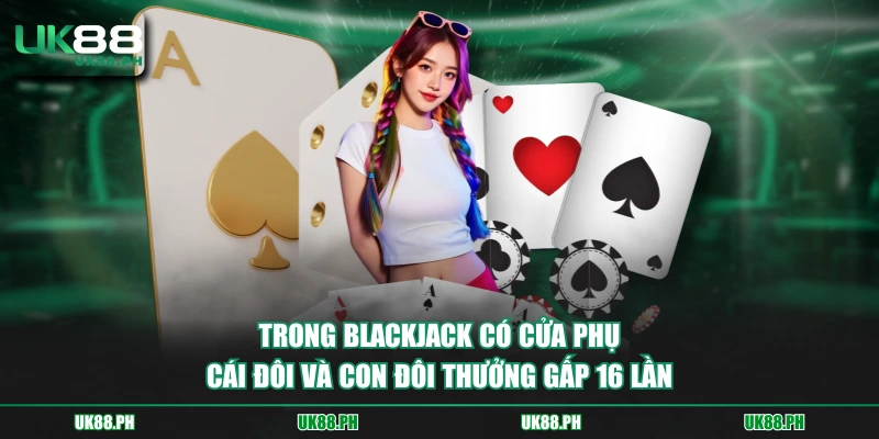 Trong Blackjack có cửa phụ Cái Đôi và Con Đôi thưởng gấp 16 lần